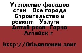 Утепление фасадов стен - Все города Строительство и ремонт » Услуги   . Алтай респ.,Горно-Алтайск г.